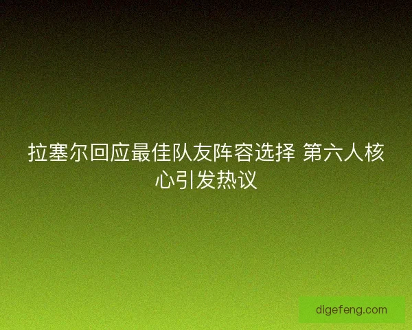 拉塞尔回应最佳队友阵容选择 第六人核心引发热议