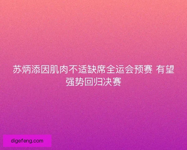 苏炳添因肌肉不适缺席全运会预赛 有望强势回归决赛