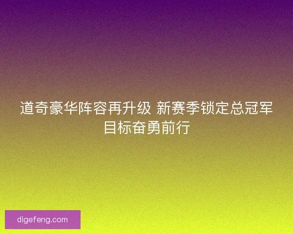道奇豪华阵容再升级 新赛季锁定总冠军目标奋勇前行