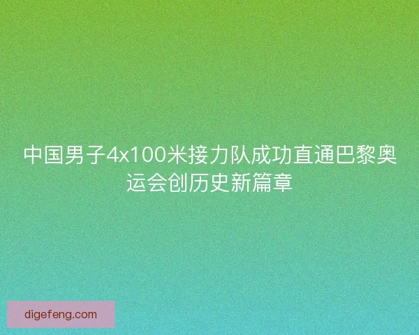 中国男子4x100米接力队成功直通巴黎奥运会创历史新篇章