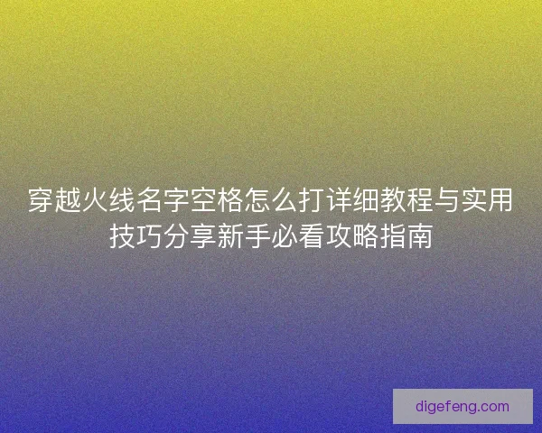 穿越火线名字空格怎么打详细教程与实用技巧分享新手必看攻略指南